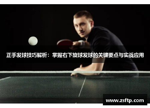 正手发球技巧解析：掌握右下旋球发球的关键要点与实战应用