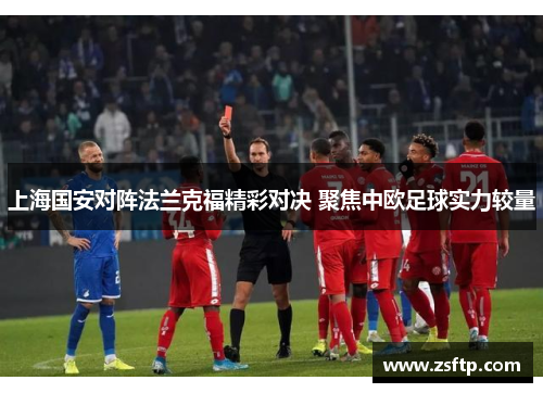 上海国安对阵法兰克福精彩对决 聚焦中欧足球实力较量