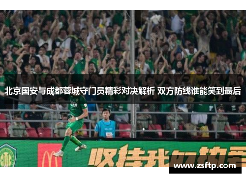 北京国安与成都蓉城守门员精彩对决解析 双方防线谁能笑到最后