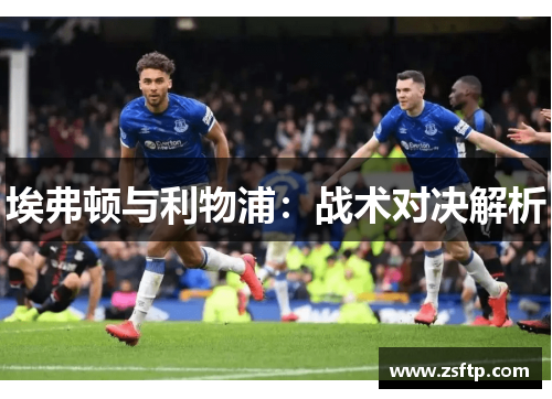 埃弗顿与利物浦:战术对决解析